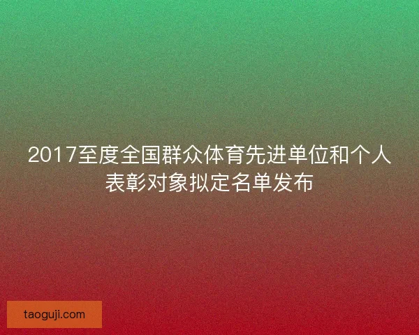 2017至度全国群众体育先进单位和个人表彰对象拟定名单发布