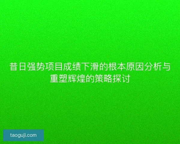 昔日强势项目成绩下滑的根本原因分析与重塑辉煌的策略探讨