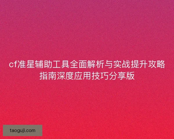 cf准星辅助工具全面解析与实战提升攻略指南深度应用技巧分享版