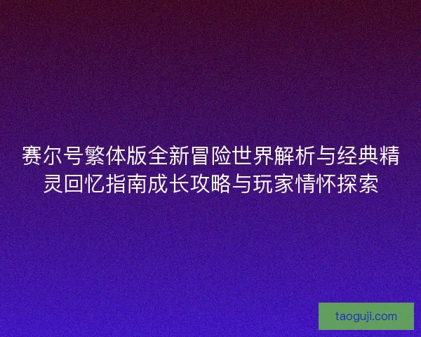 赛尔号繁体版全新冒险世界解析与经典精灵回忆指南成长攻略与玩家情怀探索