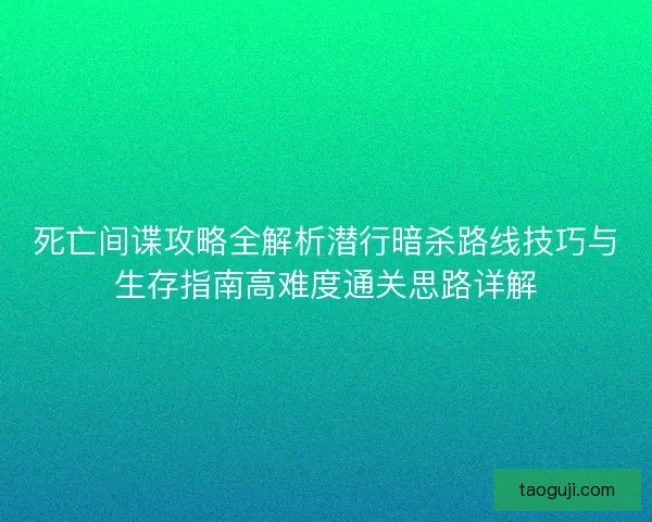 死亡间谍攻略全解析潜行暗杀路线技巧与生存指南高难度通关思路详解