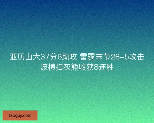 亚历山大37分6助攻 雷霆末节28-5攻击波横扫灰熊收获8连胜